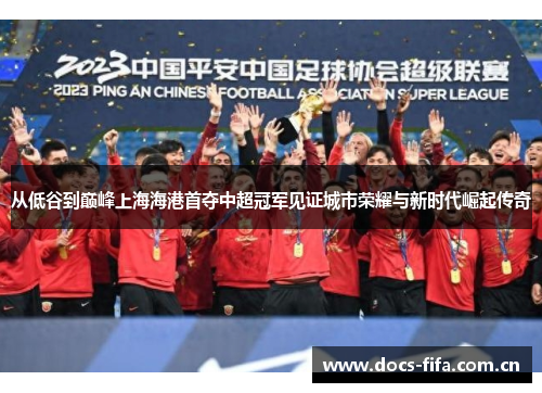 从低谷到巅峰上海海港首夺中超冠军见证城市荣耀与新时代崛起传奇