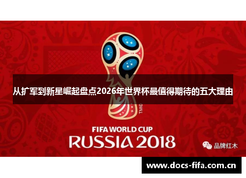 从扩军到新星崛起盘点2026年世界杯最值得期待的五大理由 从扩军到新星崛起盘点2026年世界杯最值得期待的五大理由
